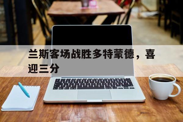 兰斯客场战胜多特蒙德，喜迎三分