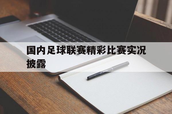 国内足球联赛精彩比赛实况披露
