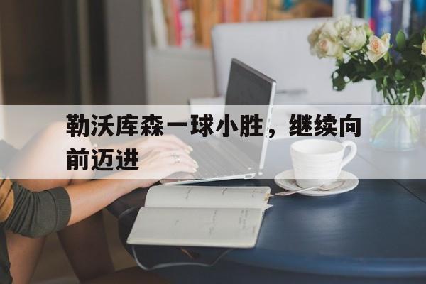 勒沃库森一球小胜，继续向前迈进的简单介绍