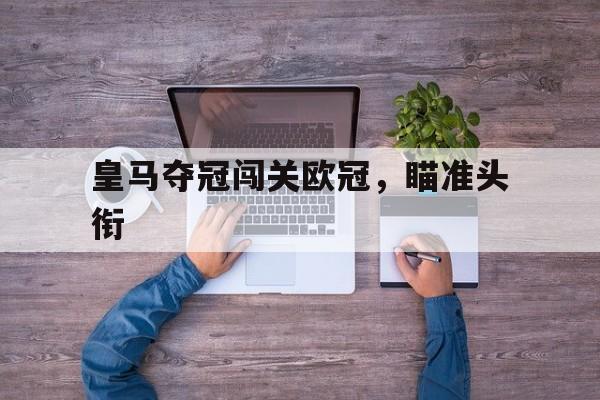 包含皇马夺冠闯关欧冠，瞄准头衔的词条