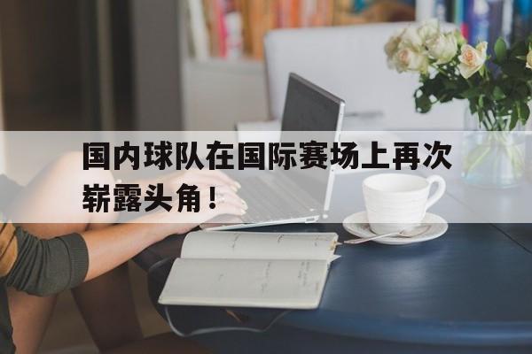 国内球队在国际赛场上再次崭露头角！