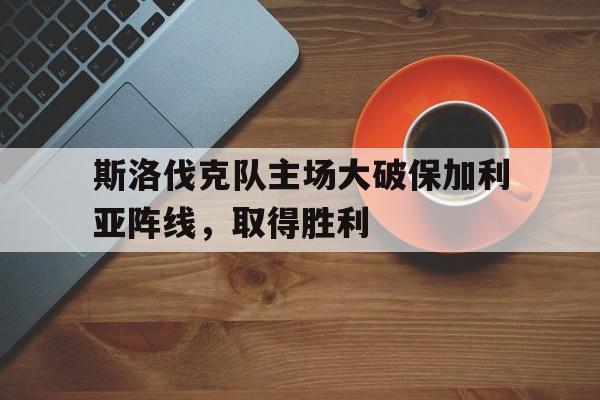斯洛伐克队主场大破保加利亚阵线，取得胜利