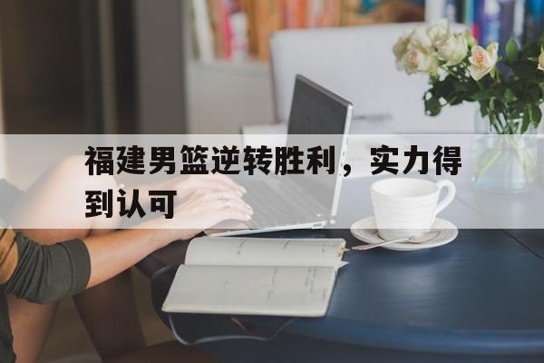 福建男篮逆转胜利，实力得到认可