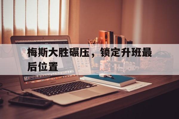 梅斯大胜碾压，锁定升班最后位置的简单介绍