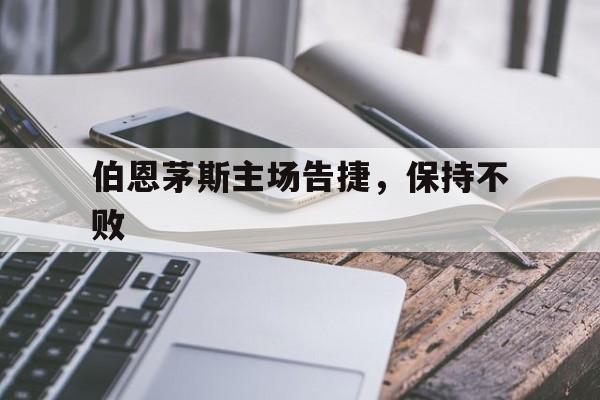 伯恩茅斯主场告捷，保持不败的简单介绍